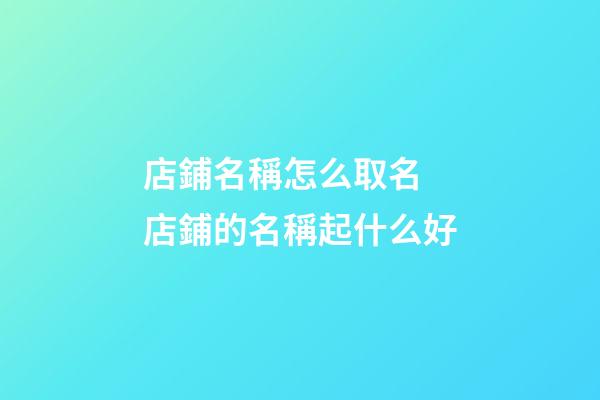 店鋪名稱怎么取名 店鋪的名稱起什么好-第1張-店鋪起名-玄機派